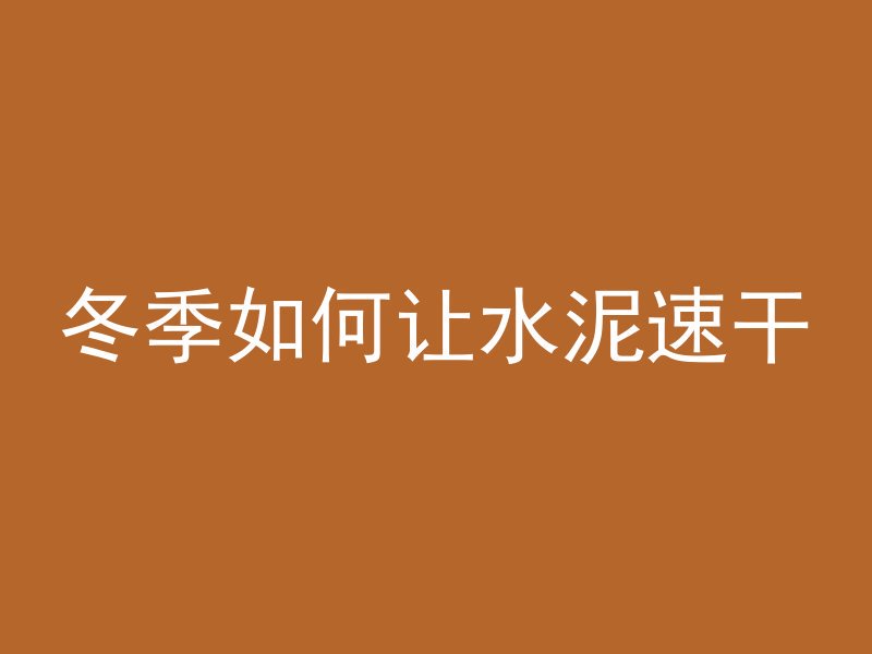 冬季如何让水泥速干