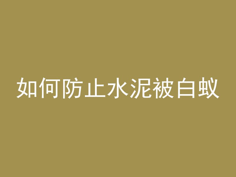 如何防止水泥被白蚁