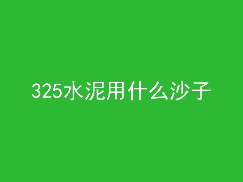 325水泥用什么沙子