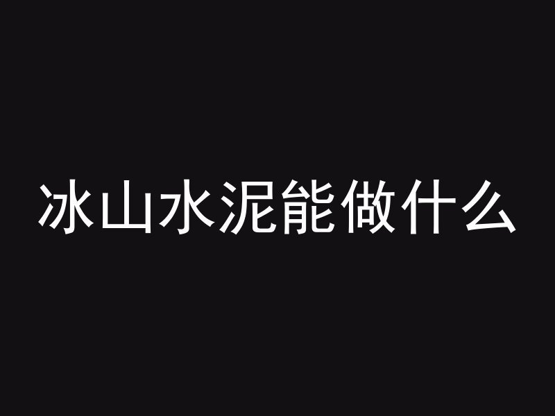 冰山水泥能做什么