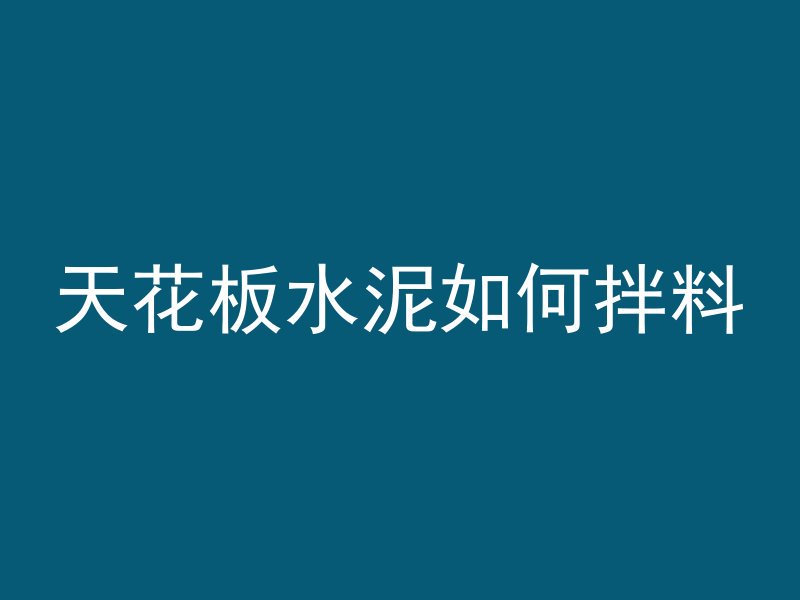 天花板水泥如何拌料