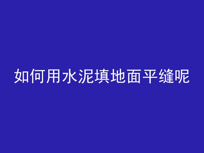 如何用水泥填地面平缝呢