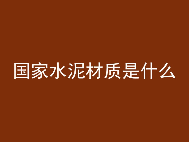 国家水泥材质是什么