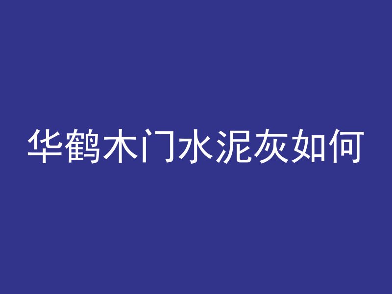 华鹤木门水泥灰如何