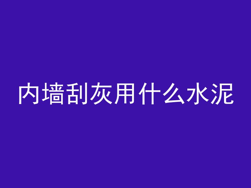 内墙刮灰用什么水泥