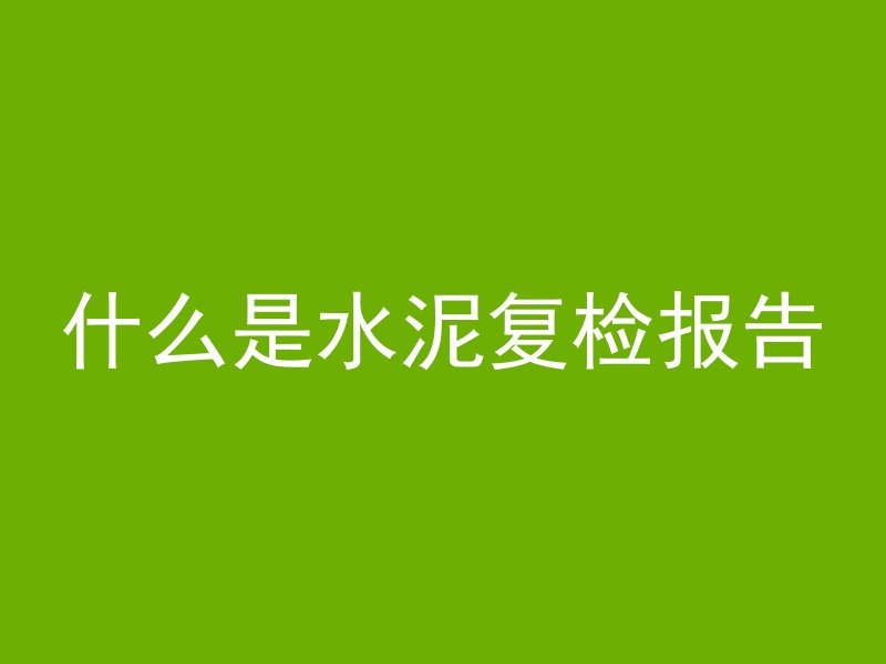 什么是水泥复检报告