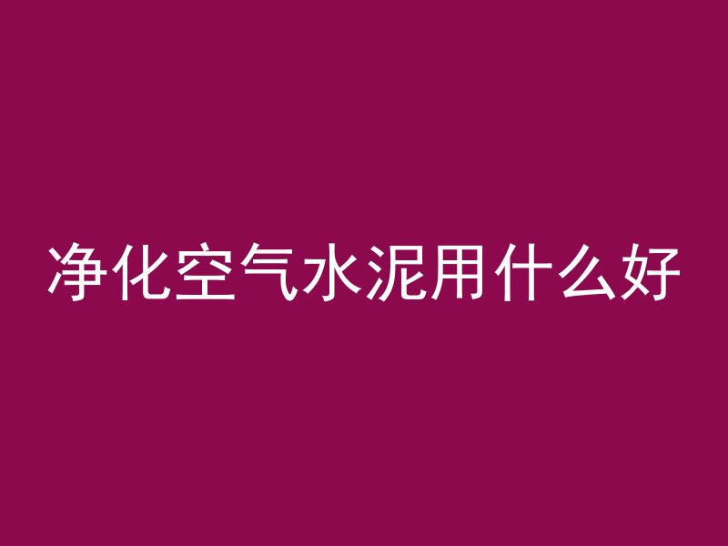 净化空气水泥用什么好