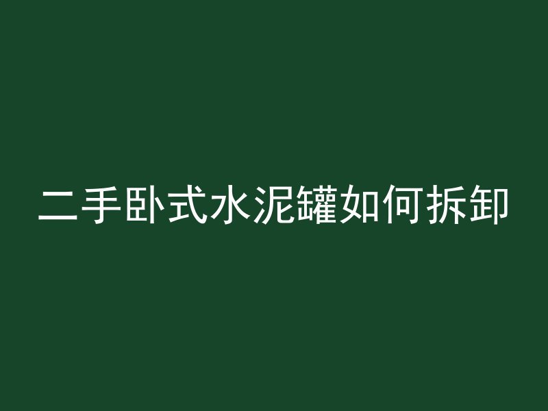 二手卧式水泥罐如何拆卸