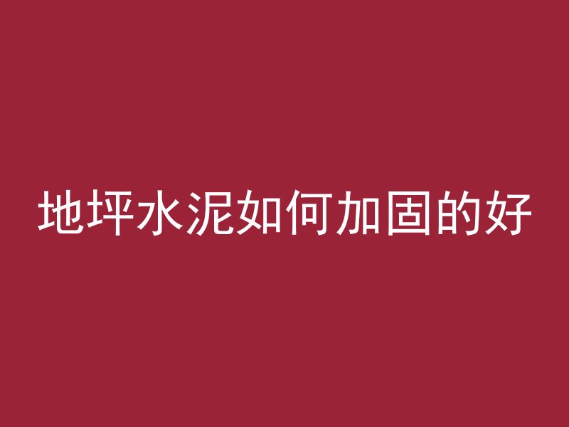 地坪水泥如何加固的好