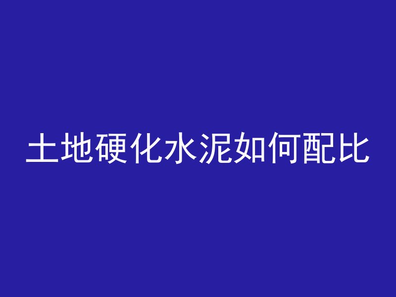 土地硬化水泥如何配比