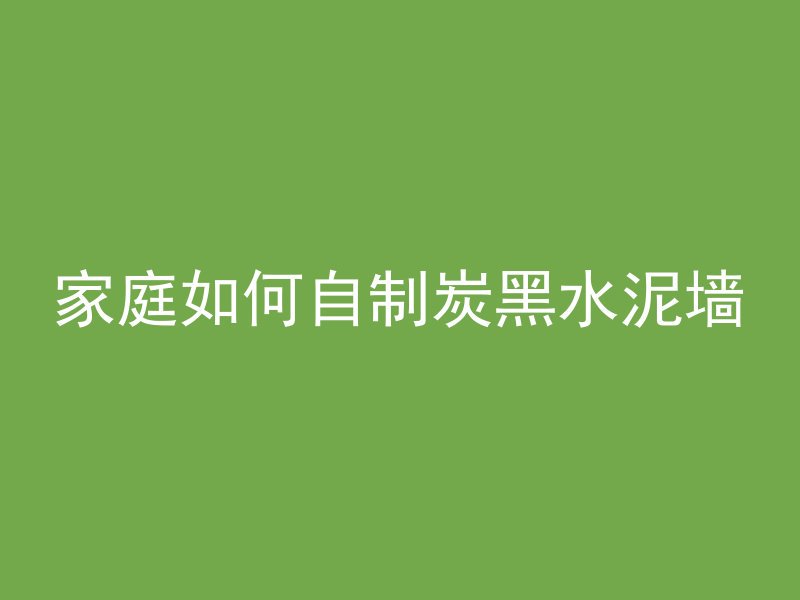 家庭如何自制炭黑水泥墙