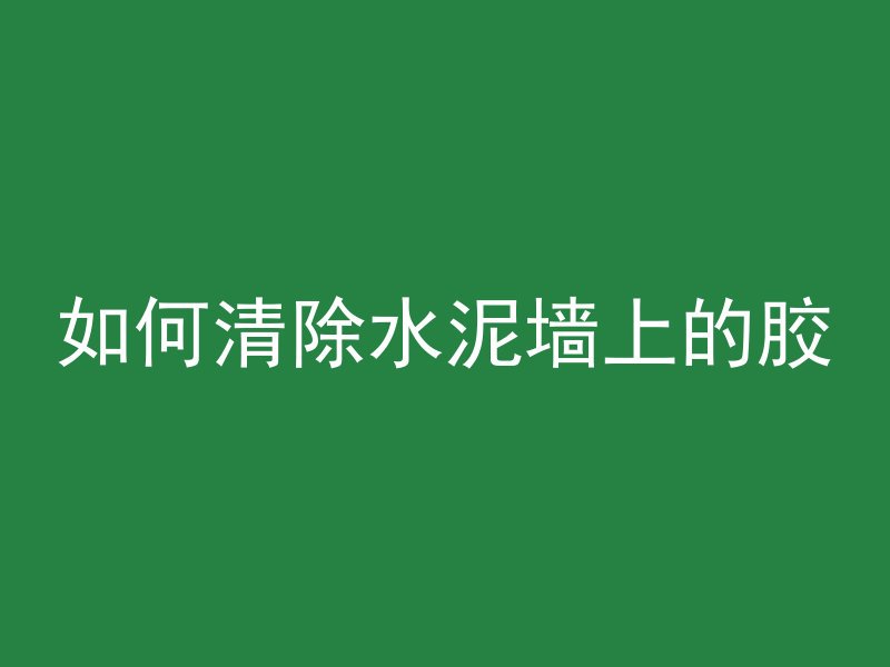 如何清除水泥墙上的胶