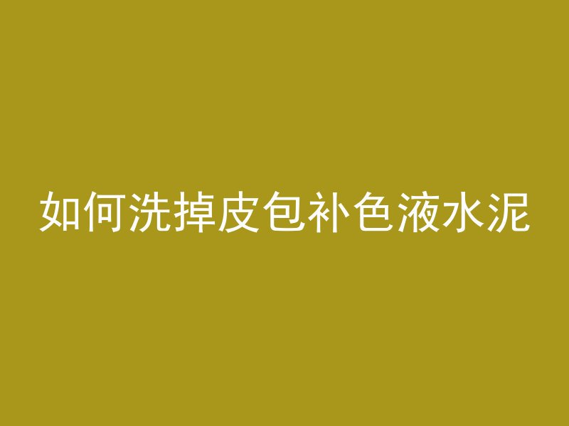 如何洗掉皮包补色液水泥