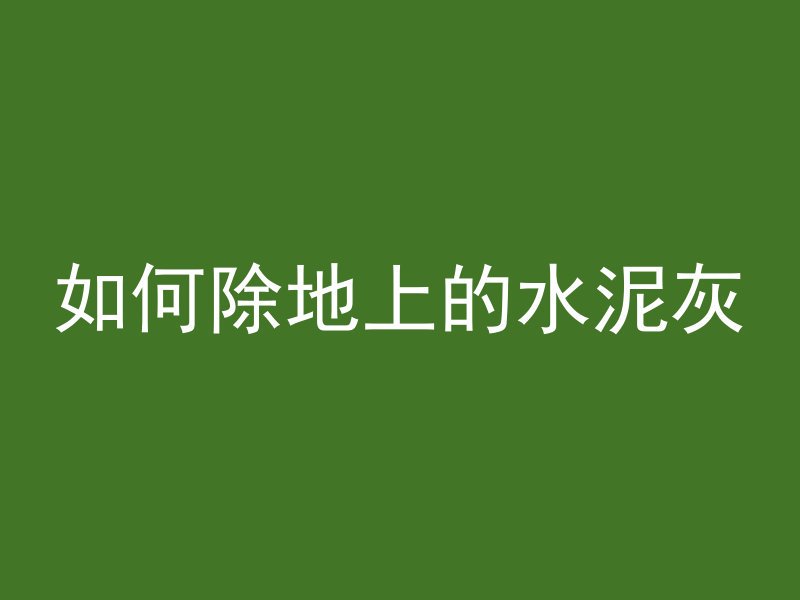 如何除地上的水泥灰