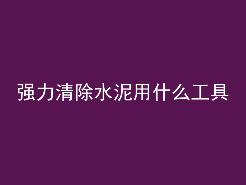 强力清除水泥用什么工具