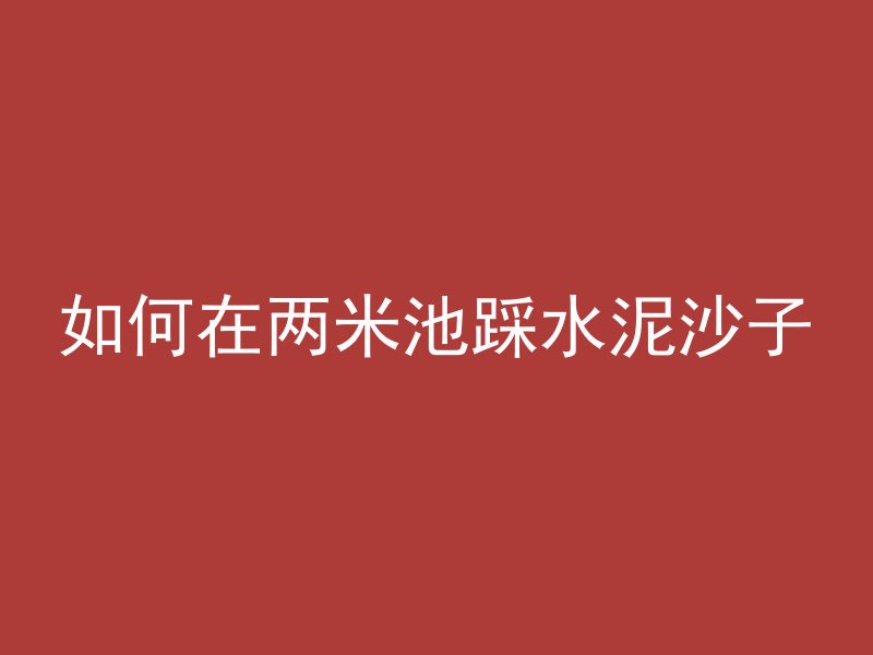 如何在两米池踩水泥沙子