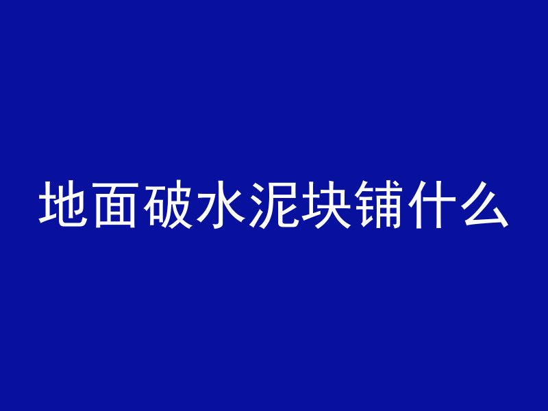 地面破水泥块铺什么