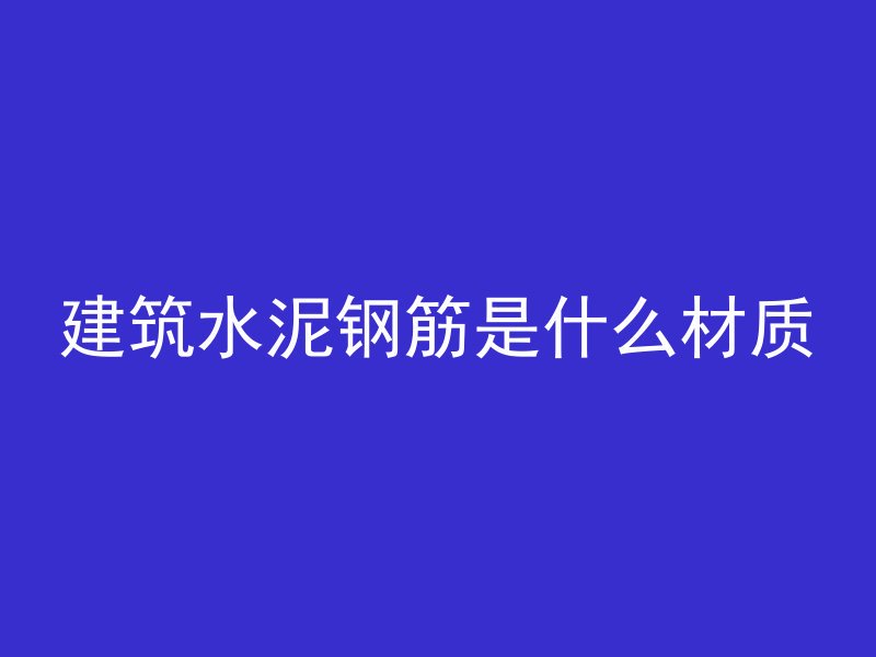 建筑水泥钢筋是什么材质