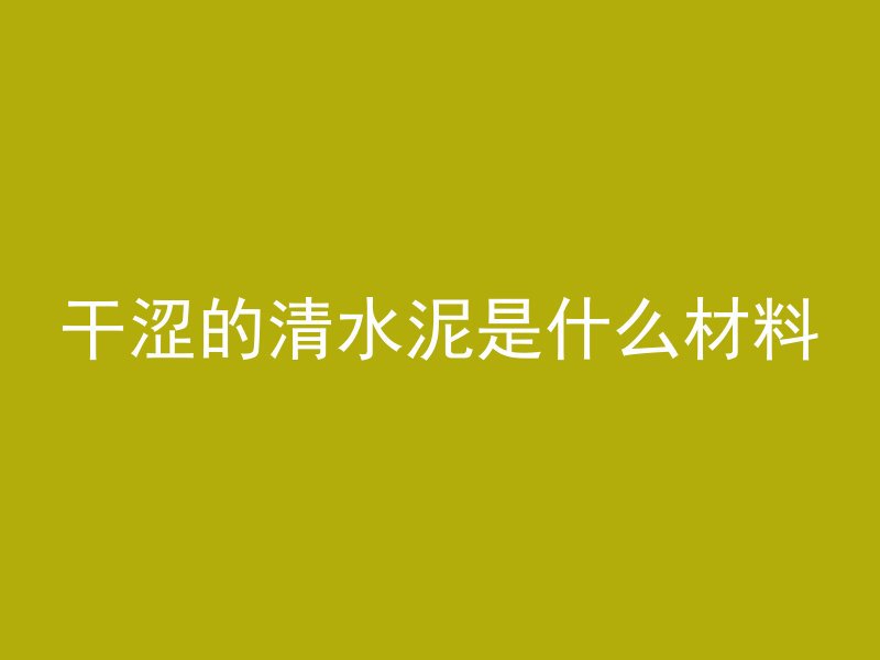 干涩的清水泥是什么材料