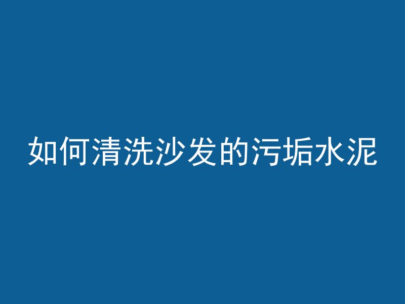 如何清洗沙发的污垢水泥