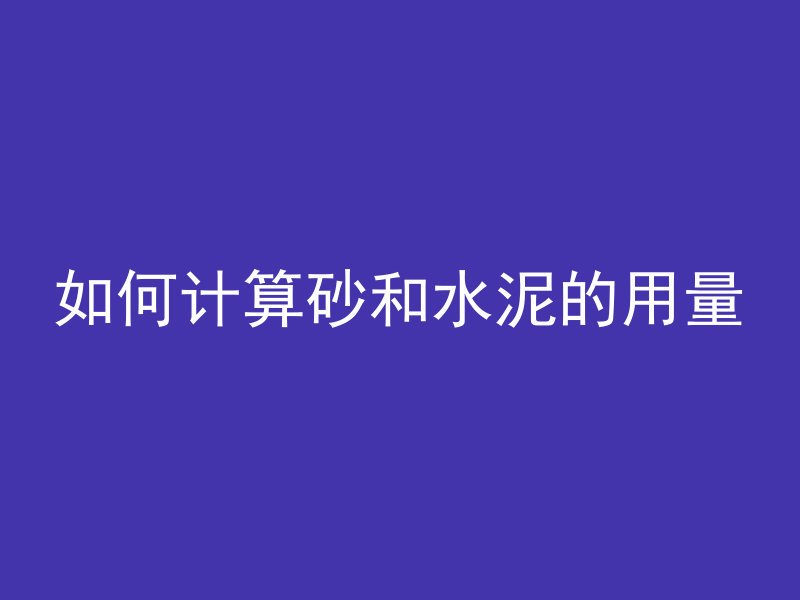 如何计算砂和水泥的用量