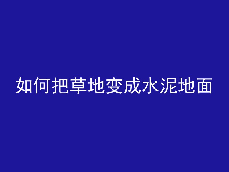 如何把草地变成水泥地面