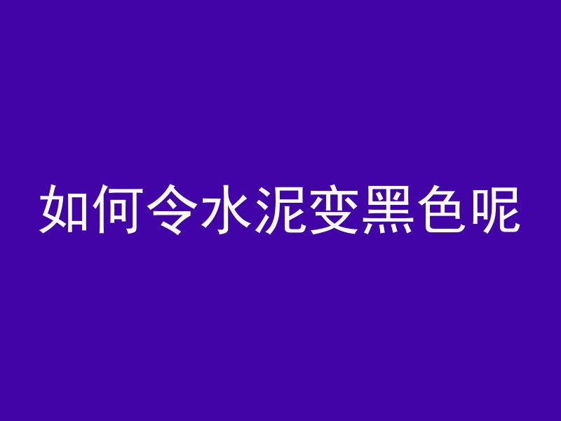 如何令水泥变黑色呢