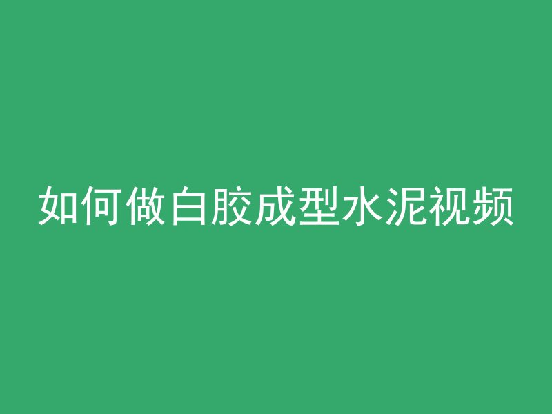 如何做白胶成型水泥视频