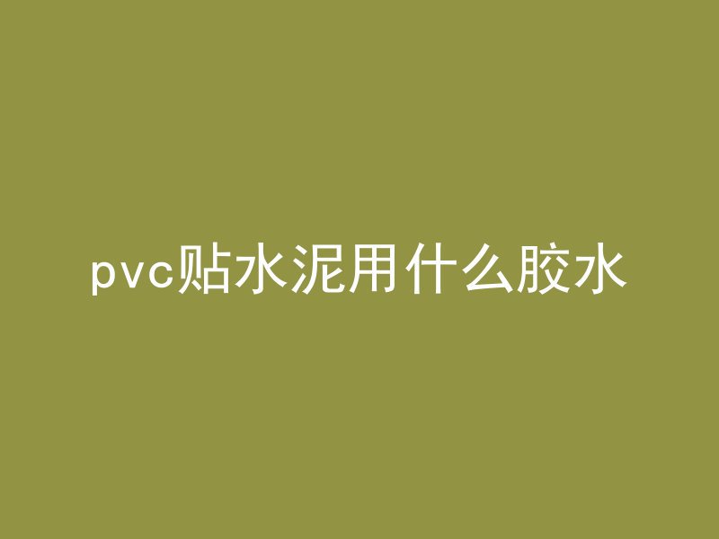 pvc贴水泥用什么胶水