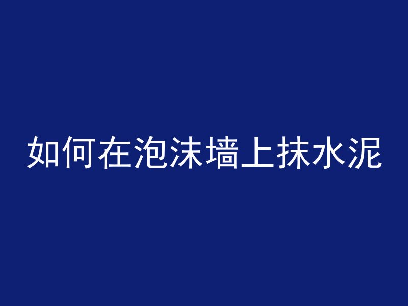 如何在泡沫墙上抹水泥