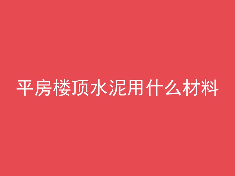 平房楼顶水泥用什么材料