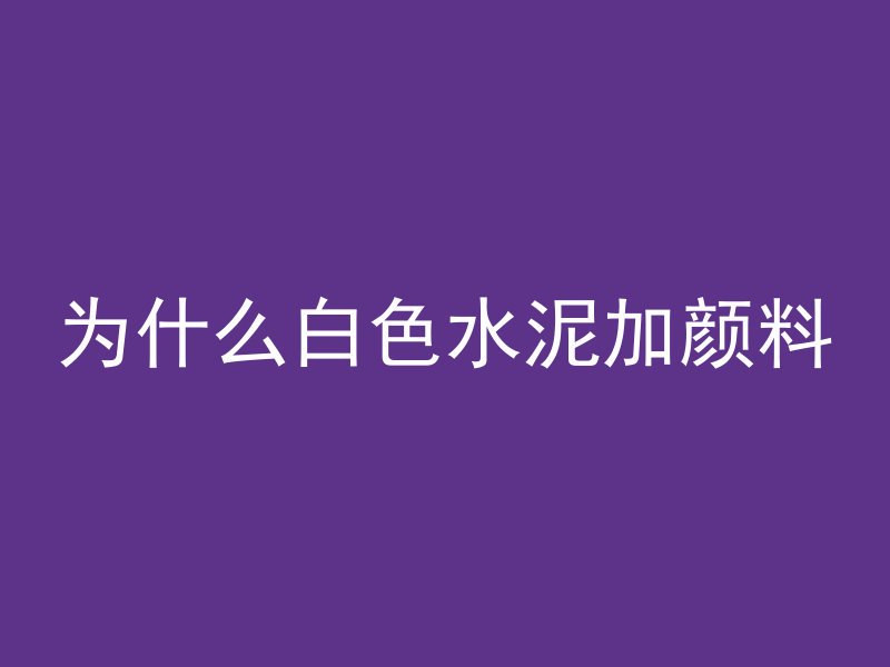 为什么白色水泥加颜料