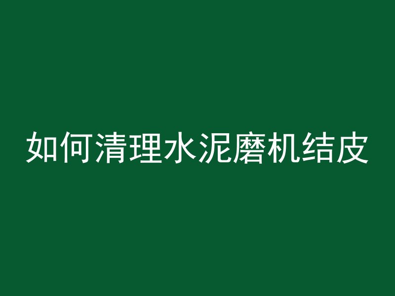 如何清理水泥磨机结皮