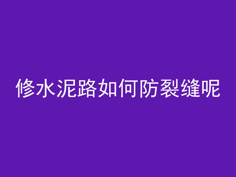 修水泥路如何防裂缝呢