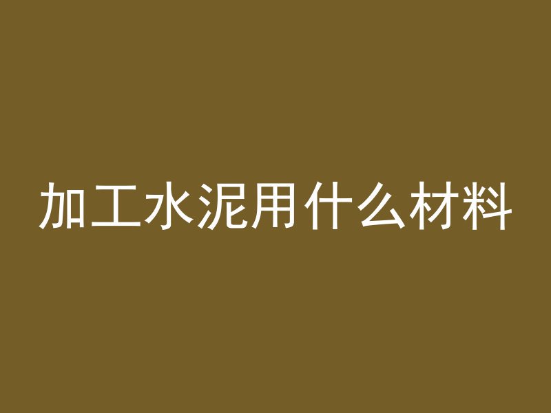 加工水泥用什么材料