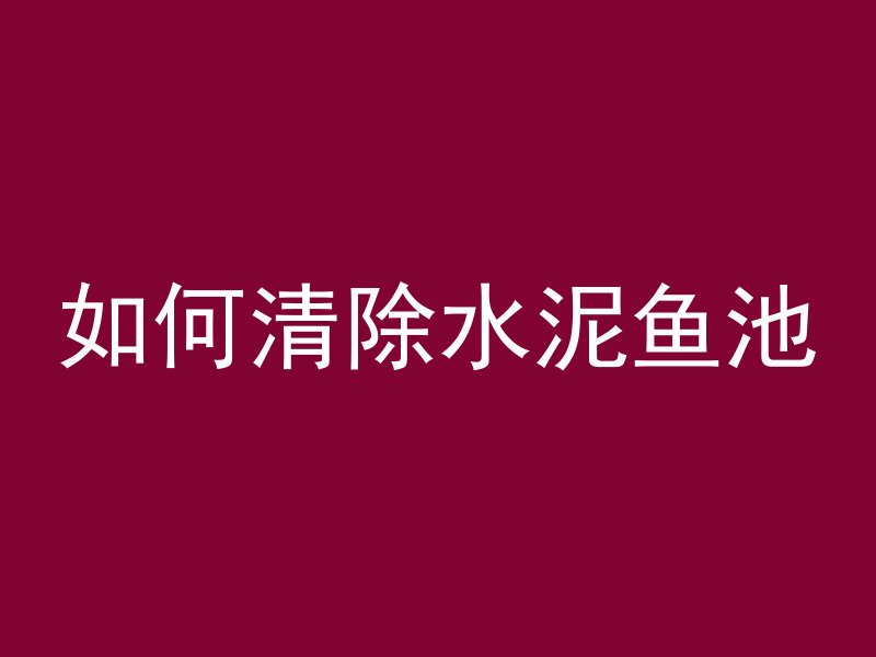 如何清除水泥鱼池