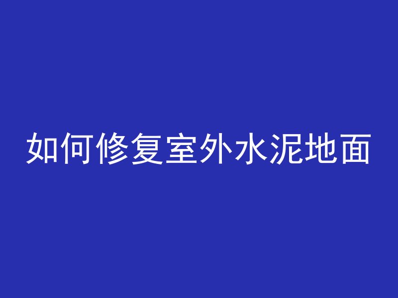 如何修复室外水泥地面