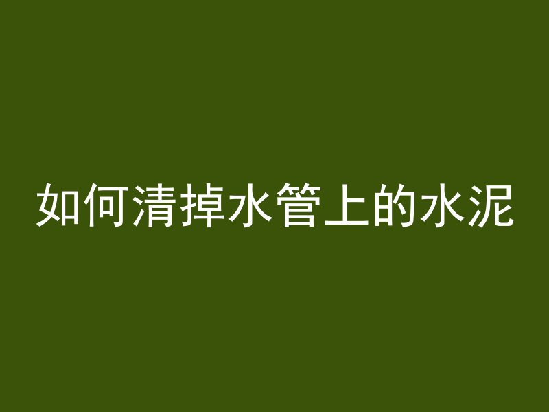 如何清掉水管上的水泥