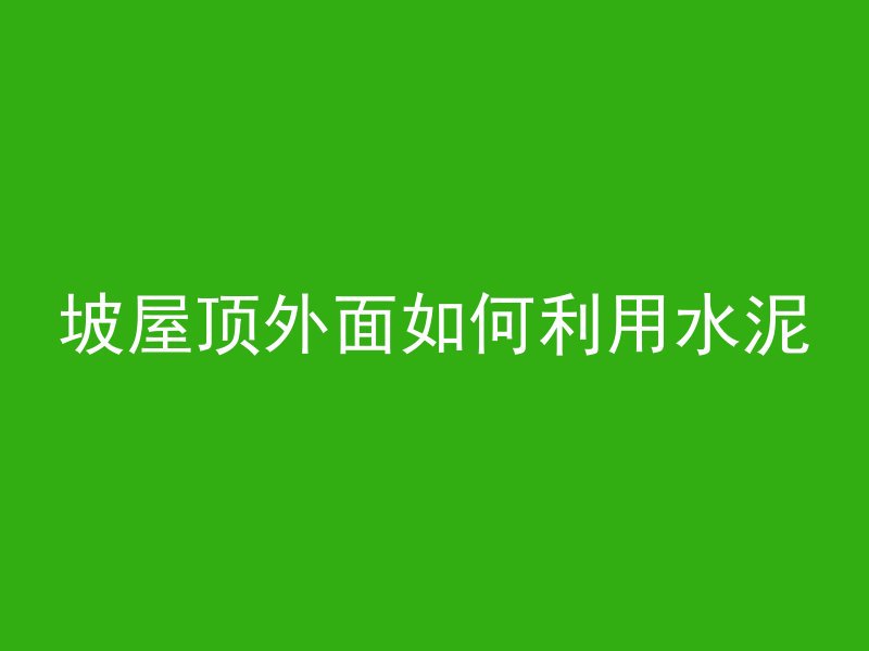 坡屋顶外面如何利用水泥