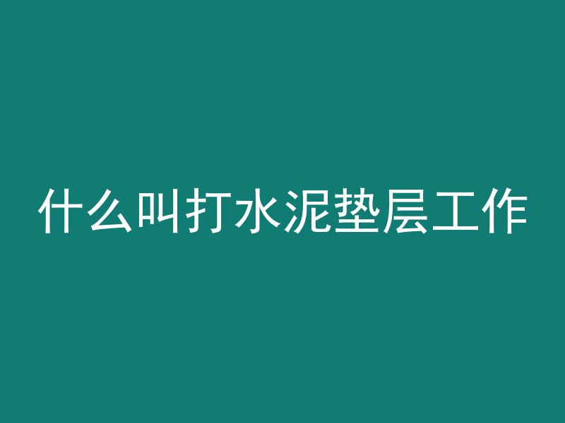 什么叫打水泥垫层工作