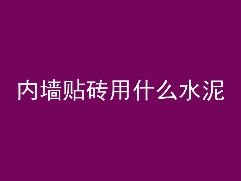 内墙贴砖用什么水泥