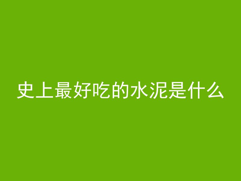 史上最好吃的水泥是什么