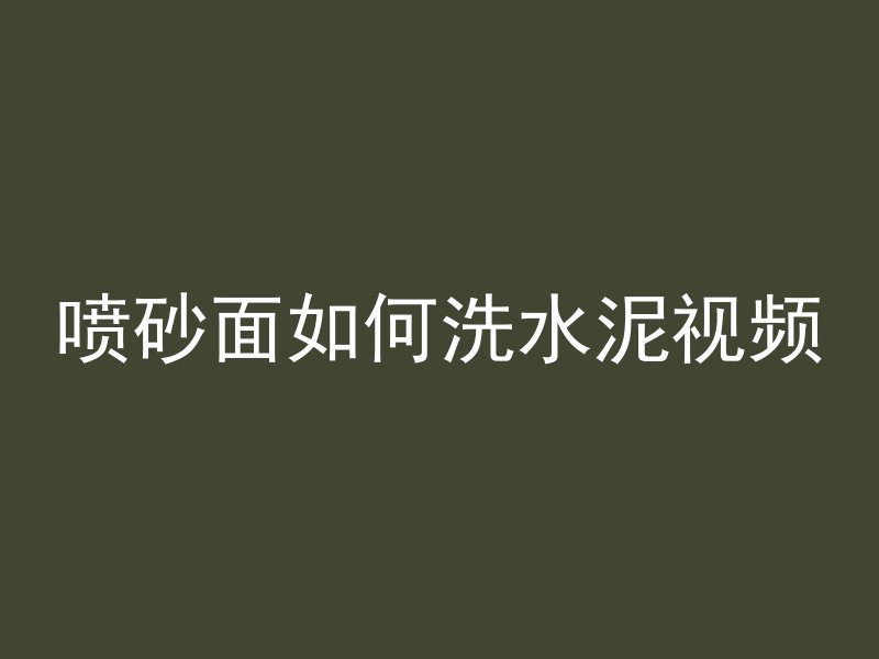 喷砂面如何洗水泥视频