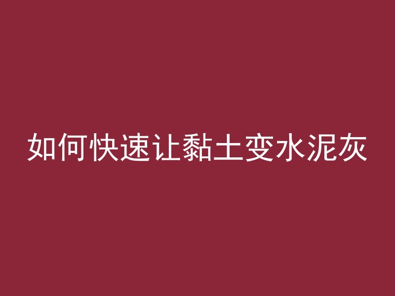 如何快速让黏土变水泥灰