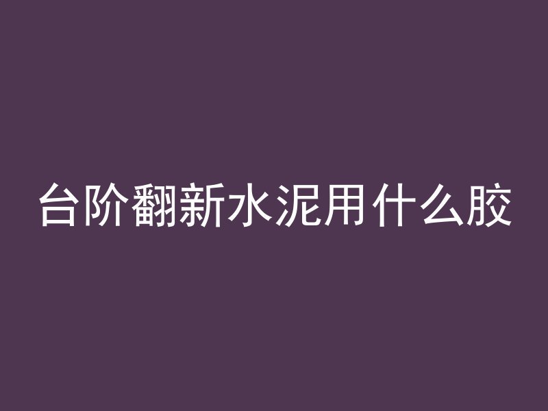 台阶翻新水泥用什么胶