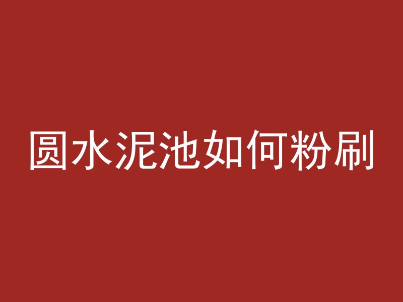 圆水泥池如何粉刷