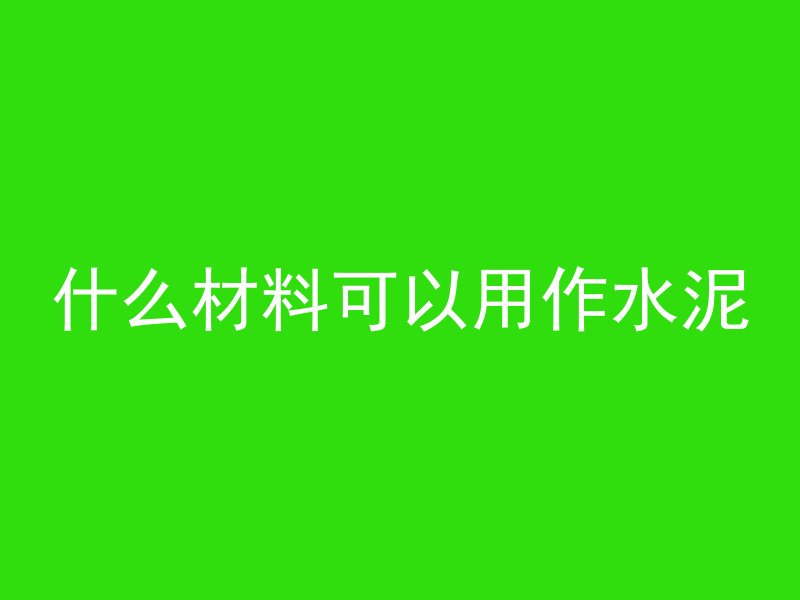 什么材料可以用作水泥