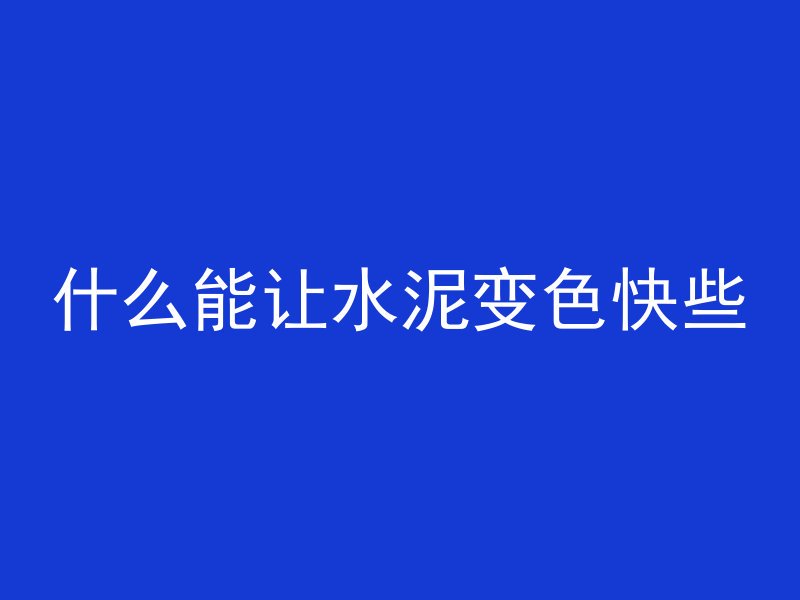 什么能让水泥变色快些