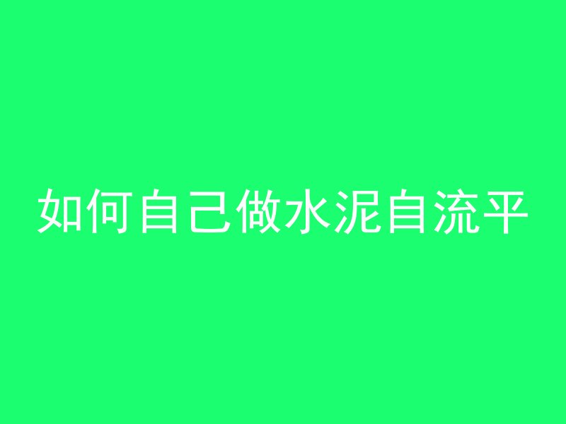 如何自己做水泥自流平