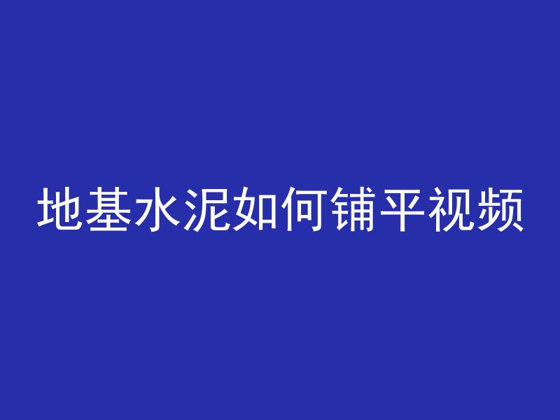 地基水泥如何铺平视频